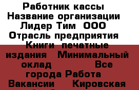 Работник кассы › Название организации ­ Лидер Тим, ООО › Отрасль предприятия ­ Книги, печатные издания › Минимальный оклад ­ 26 000 - Все города Работа » Вакансии   . Кировская обл.,Сезенево д.